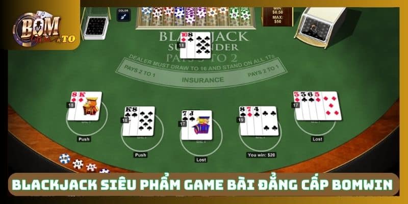 Blackjack là siêu phẩm game bài đẳng cấp tại Bomwin